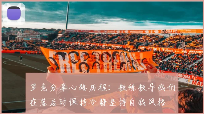 罗竞分享心路历程：教练教导我们在落后时保持冷静坚持自我风格