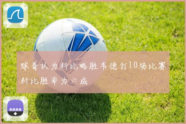球哥认为科比略胜韦德打10场比赛科比胜率为六成