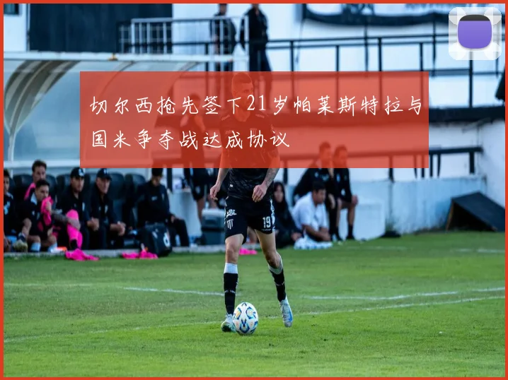 切尔西抢先签下21岁帕莱斯特拉与国米争夺战达成协议