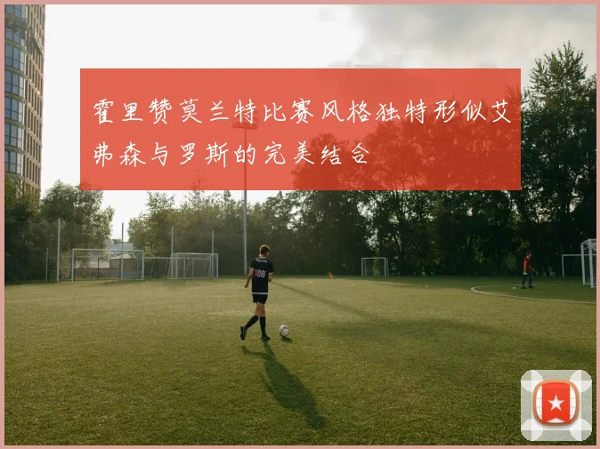 霍里赞莫兰特比赛风格独特形似艾弗森与罗斯的完美结合