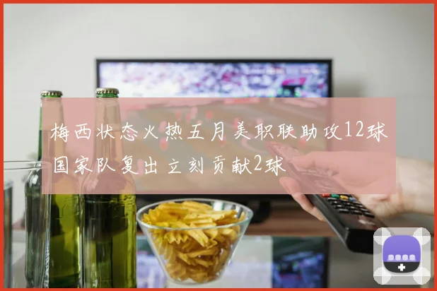 梅西状态火热五月美职联助攻12球国家队复出立刻贡献2球