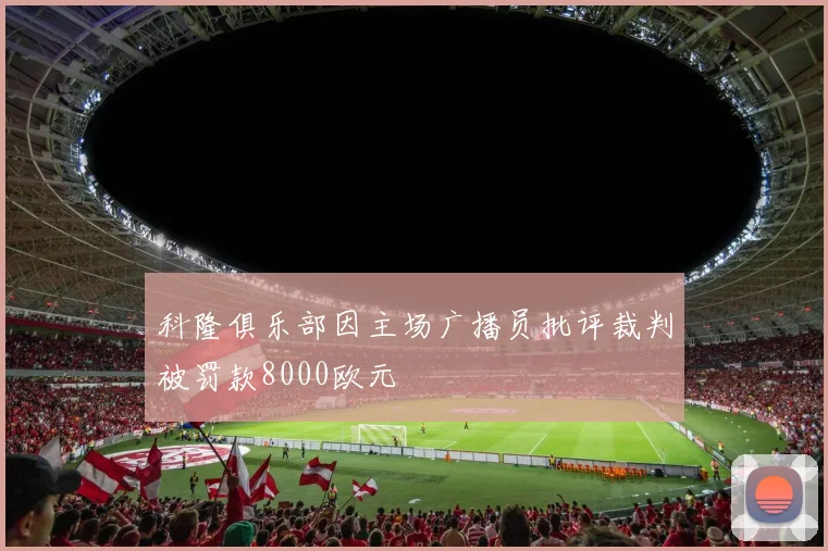科隆俱乐部因主场广播员批评裁判被罚款8000欧元