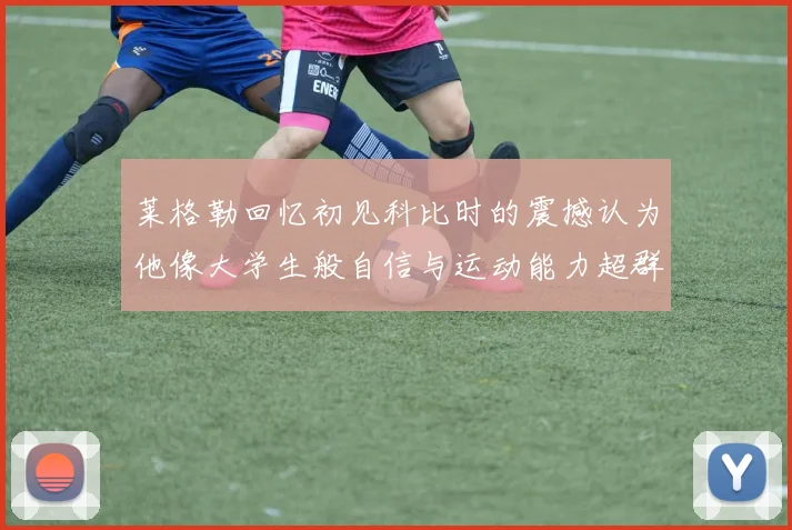 莱格勒回忆初见科比时的震撼认为他像大学生般自信与运动能力超群