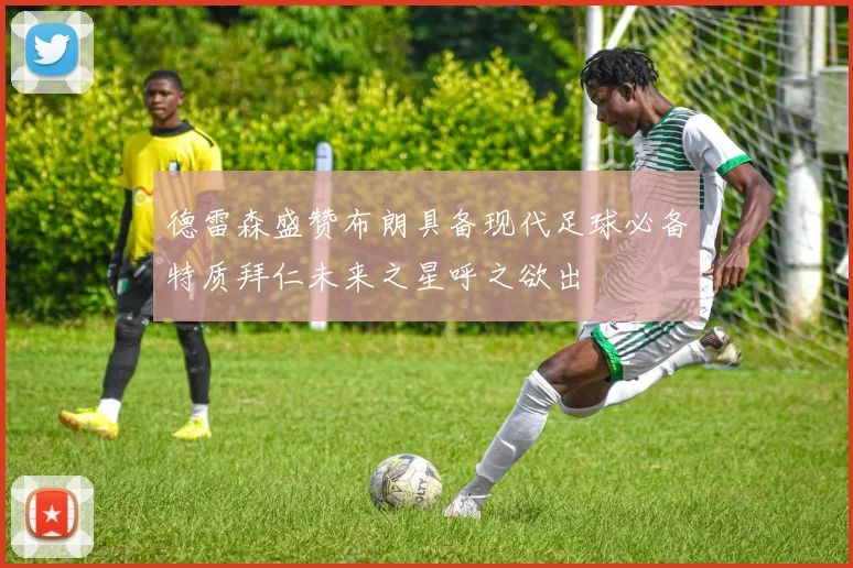 德雷森盛赞布朗具备现代足球必备特质拜仁未来之星呼之欲出