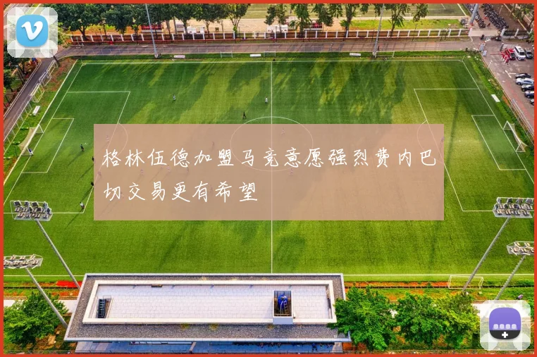 格林伍德加盟马竞意愿强烈费内巴切交易更有希望