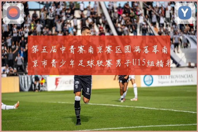 第五届中青赛南京赛区圆满落幕南京市青少年足球联赛男子U15组精彩回顾
