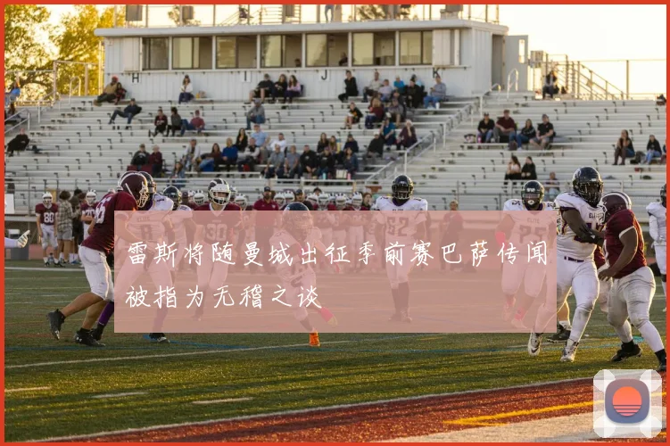雷斯将随曼城出征季前赛巴萨传闻被指为无稽之谈