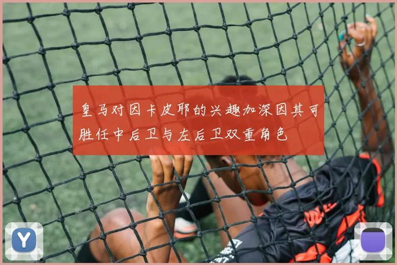皇马对因卡皮耶的兴趣加深因其可胜任中后卫与左后卫双重角色