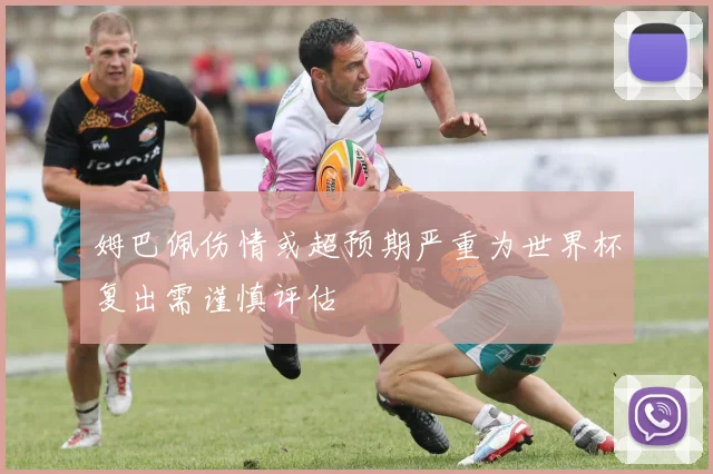 姆巴佩伤情或超预期严重为世界杯复出需谨慎评估